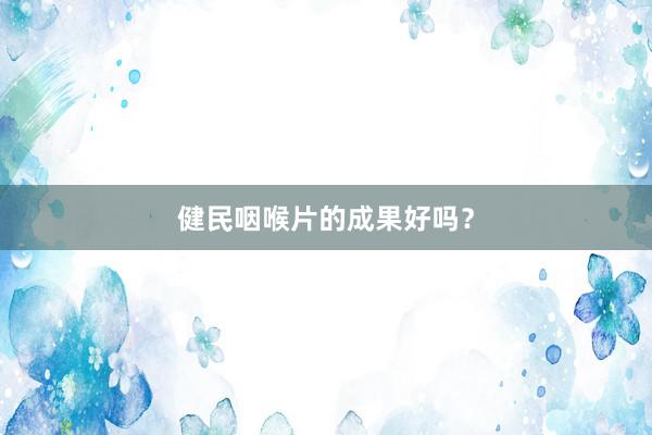 健民咽喉片的成果好吗？
