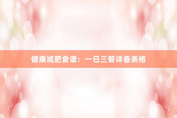 健康减肥食谱：一日三餐详备表格