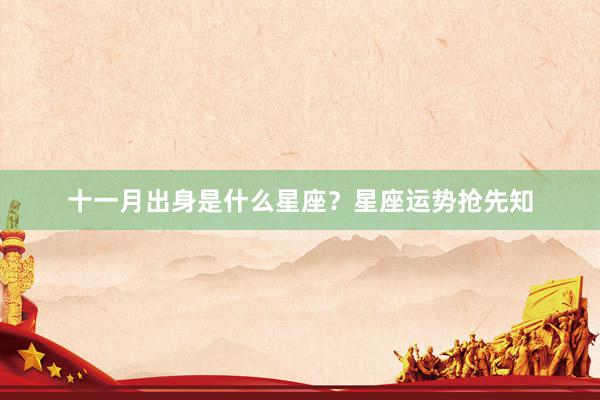 十一月出身是什么星座？星座运势抢先知