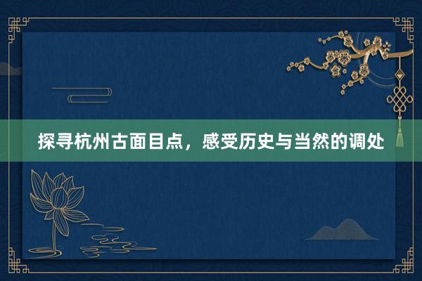 探寻杭州古面目点，感受历史与当然的调处