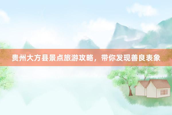 贵州大方县景点旅游攻略，带你发现善良表象