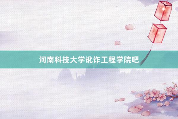 河南科技大学讹诈工程学院吧