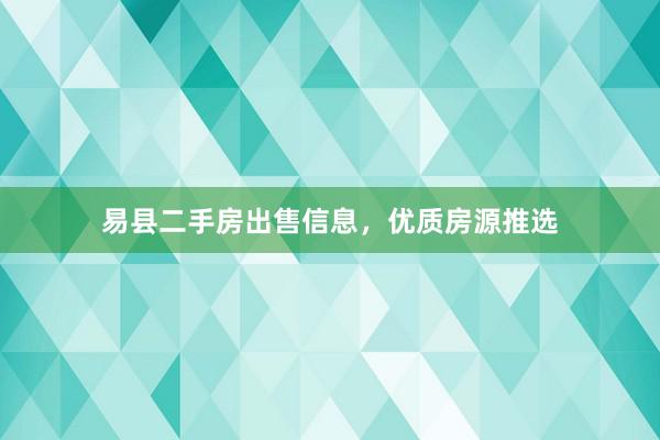 易县二手房出售信息，优质房源推选